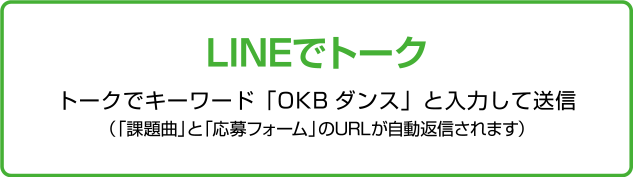 LINE@でトーク トークでキーワード「OKBダンス」と入力して送信（「課題曲」と「応募フォーム」のURLが自動返信されます）
