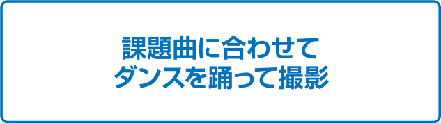 課題曲に合わせてダンスを踊って撮影